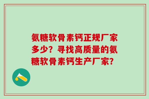 氨糖软骨素钙正规厂家多少？寻找高质量的氨糖软骨素钙生产厂家？