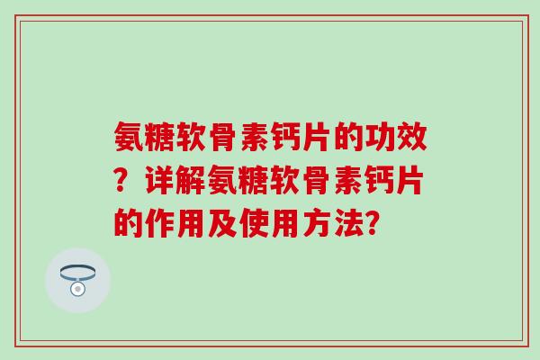 氨糖软骨素钙片的功效?详解氨糖软骨素钙片的作用及使用方法? 氨糖软骨素钙片的功效?详解氨糖软骨素钙片的作用及使用方法?