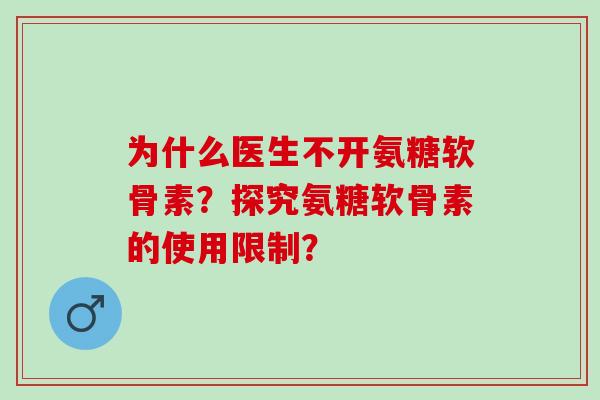 为什么医生不开氨糖软骨素?探究氨糖软骨素的使用限制? 为什么医生不开氨糖软骨素?探究氨糖软骨素的使用限制?