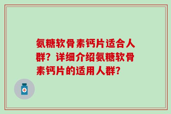 氨糖软骨素钙片适合人群？详细介绍氨糖软骨素钙片的适用人群？