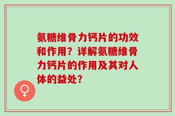 氨糖维骨力钙片的功效和作用？详解氨糖维骨力钙片的作用及其对人体的益处？