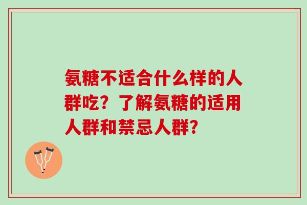 氨糖不适合什么样的人群吃？了解氨糖的适用人群和禁忌人群？