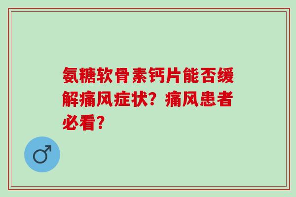 氨糖软骨素钙片能否缓解症状？患者必看？
