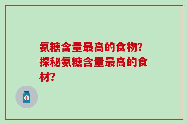 氨糖含量高的食物?探秘氨糖含量高的食材? 氨糖含量高的食物?探秘氨糖含量高的食材?