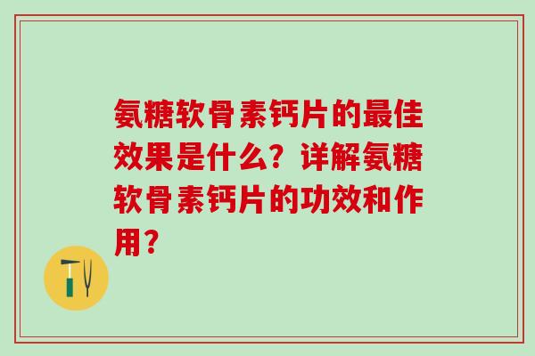 氨糖软骨素钙片的最佳效果是什么？详解氨糖软骨素钙片的功效和作用？