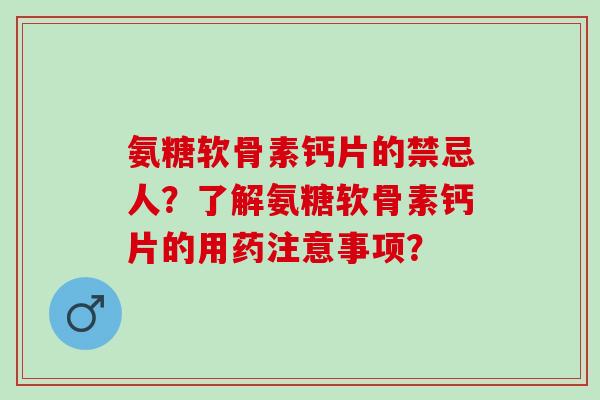 氨糖软骨素钙片的禁忌人？了解氨糖软骨素钙片的用药注意事项？