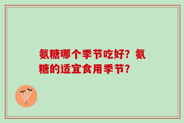 氨糖哪个季节吃好？氨糖的适宜食用季节？