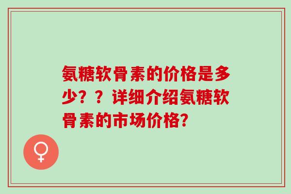 氨糖软骨素的价格是多少？？详细介绍氨糖软骨素的市场价格？