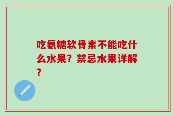 吃氨糖软骨素不能吃什么水果？禁忌水果详解？