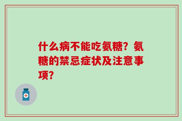 什么不能吃氨糖？氨糖的禁忌症状及注意事项？