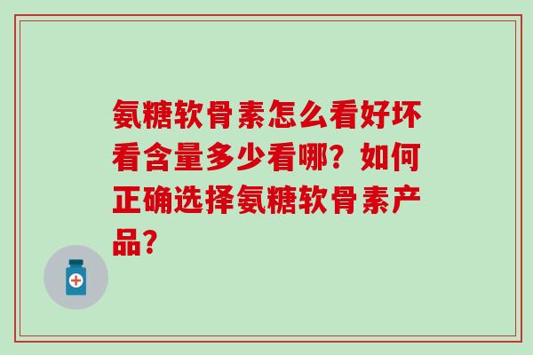 氨糖软骨素怎么看好坏看含量多少看哪？如何正确选择氨糖软骨素产品？
