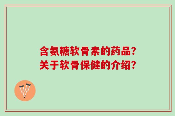 含氨糖软骨素的药品？关于软骨保健的介绍？