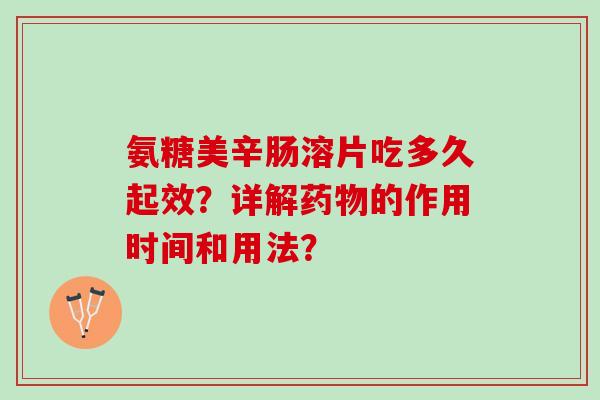 氨糖美辛肠溶片吃多久起效？详解药物的作用时间和用法？