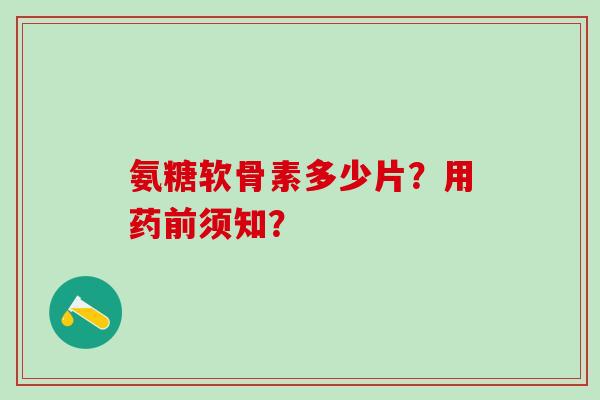 氨糖软骨素多少片?用药前须知? 氨糖软骨素多少片?用药前须知?