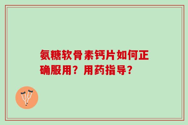 氨糖软骨素钙片如何正确服用？用药指导？