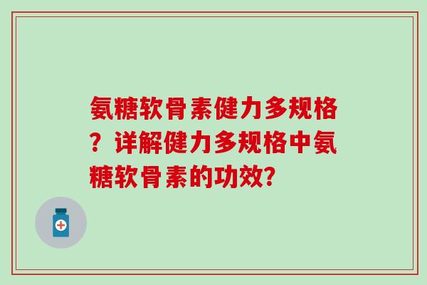 氨糖软骨素健力多规格？详解健力多规格中氨糖软骨素的功效？