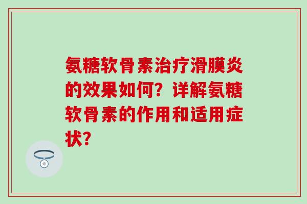 氨糖软骨素的效果如何?详解氨糖软骨素的作用和适用症状? 氨糖软骨素的效果如何?详解氨糖软骨素的作用和适用症状?