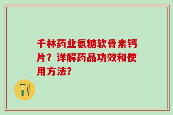 千林药业氨糖软骨素钙片？详解药品功效和使用方法？