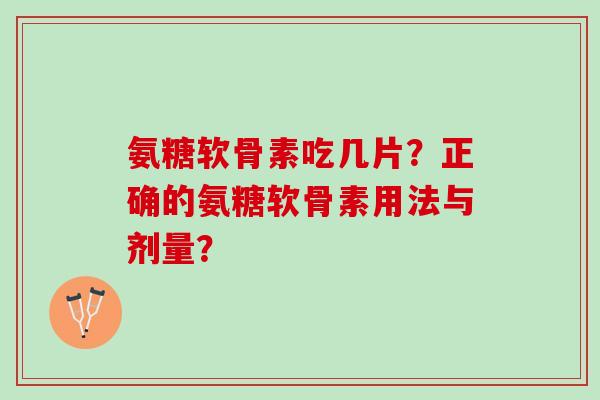 氨糖软骨素吃几片？正确的氨糖软骨素用法与剂量？