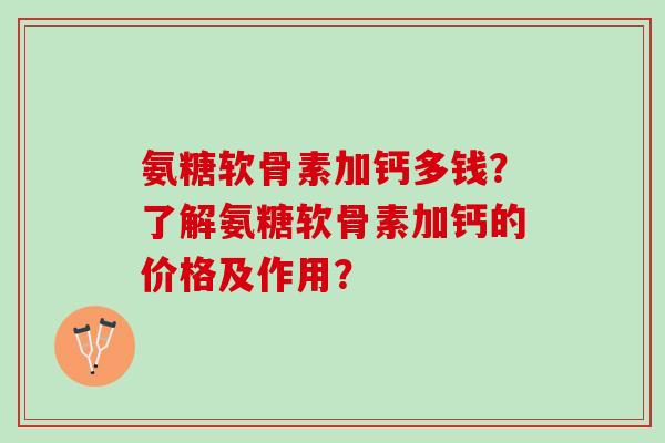 氨糖软骨素加钙多钱？了解氨糖软骨素加钙的价格及作用？