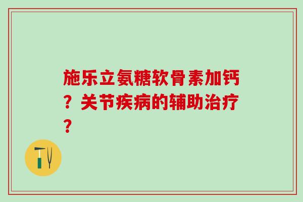 施乐立氨糖软骨素加钙？关节的辅助？