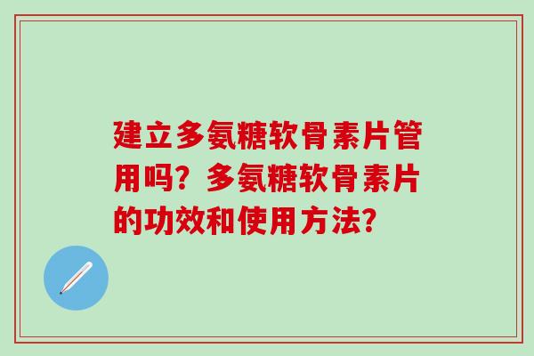 建立多氨糖软骨素片管用吗？多氨糖软骨素片的功效和使用方法？