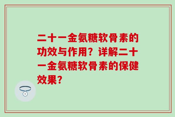 二十一金氨糖软骨素的功效与作用？详解二十一金氨糖软骨素的保健效果？