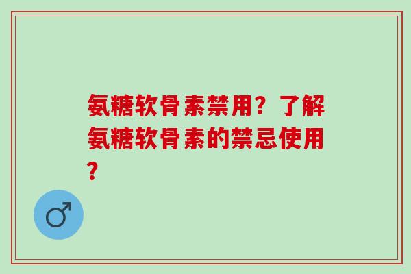 氨糖软骨素禁用？了解氨糖软骨素的禁忌使用？