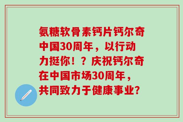 氨糖软骨素钙片钙尔奇中国30周年，以行动力挺你！？庆祝钙尔奇在中国市场30周年，共同致力于健康事业？