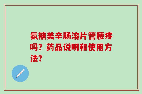 氨糖美辛肠溶片管腰疼吗？药品说明和使用方法？