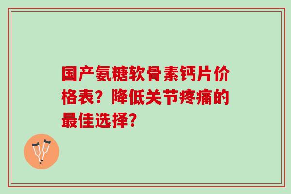 国产氨糖软骨素钙片价格表？降低关节疼痛的最佳选择？