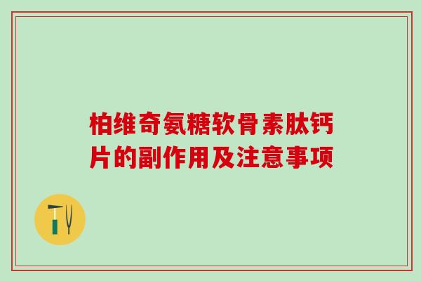 柏维奇氨糖软骨素肽钙片的副作用及注意事项