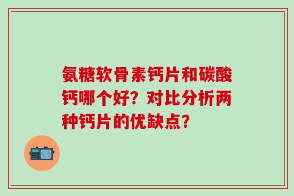 氨糖软骨素钙片和碳酸钙哪个好?对比分析两种钙片的优缺点? 氨糖软骨素钙片和碳酸钙哪个好?对比分析两种钙片的优缺点?