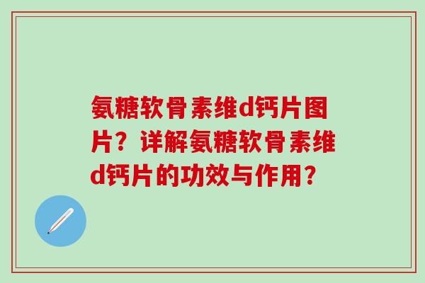 氨糖软骨素维d钙片图片？详解氨糖软骨素维d钙片的功效与作用？