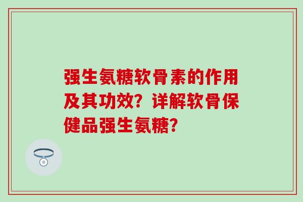 强生氨糖软骨素的作用及其功效？详解软骨保健品强生氨糖？