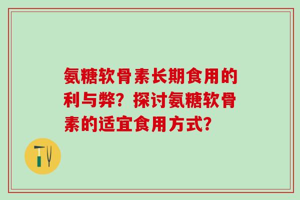 氨糖软骨素长期食用的利与弊？探讨氨糖软骨素的适宜食用方式？