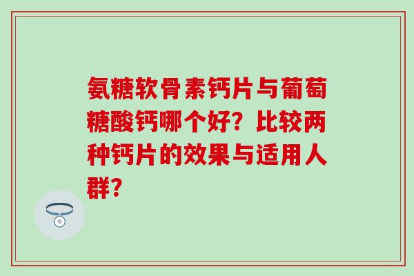 氨糖软骨素钙片与葡萄糖酸钙哪个好？比较两种钙片的效果与适用人群？