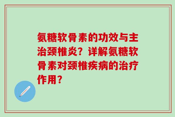 氨糖软骨素的功效与主治颈椎炎？详解氨糖软骨素对颈椎疾病的治疗作用？