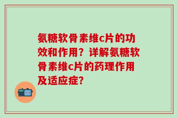 氨糖软骨素维c片的功效和作用？详解氨糖软骨素维c片的药理作用及适应症？