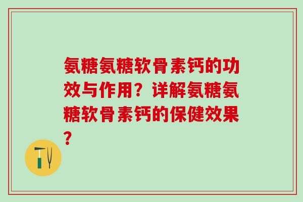 氨糖氨糖软骨素钙的功效与作用？详解氨糖氨糖软骨素钙的保健效果？