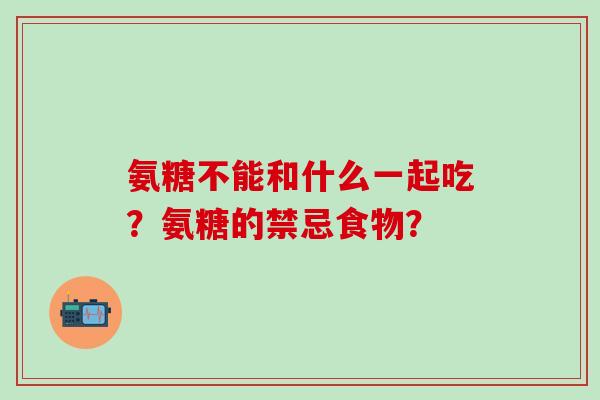 氨糖不能和什么一起吃？氨糖的禁忌食物？