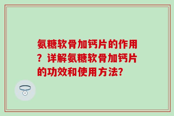 氨糖软骨加钙片的作用？详解氨糖软骨加钙片的功效和使用方法？
