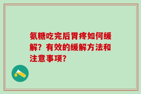 氨糖吃完后胃疼如何缓解？有效的缓解方法和注意事项？