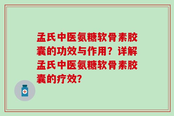 孟氏中医氨糖软骨素胶囊的功效与作用？详解孟氏中医氨糖软骨素胶囊的疗效？