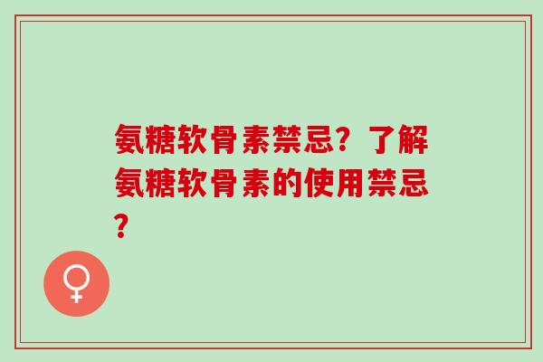 氨糖软骨素禁忌？了解氨糖软骨素的使用禁忌？