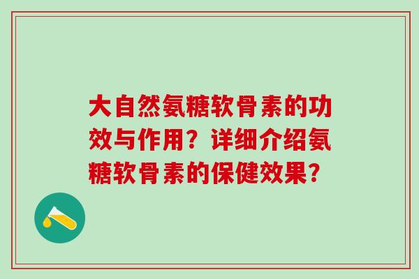 大自然氨糖软骨素的功效与作用？详细介绍氨糖软骨素的保健效果？