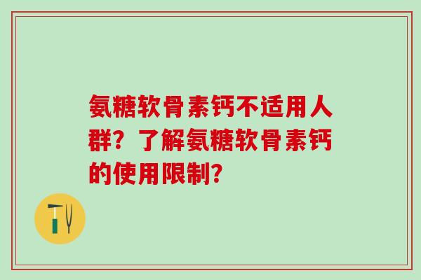 氨糖软骨素钙不适用人群？了解氨糖软骨素钙的使用限制？