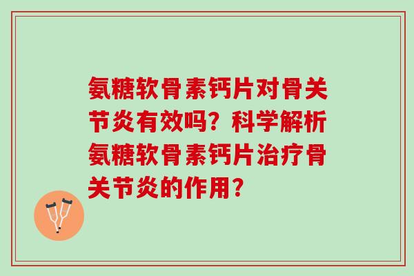 氨糖软骨素钙片对骨有效吗？科学解析氨糖软骨素钙片骨的作用？