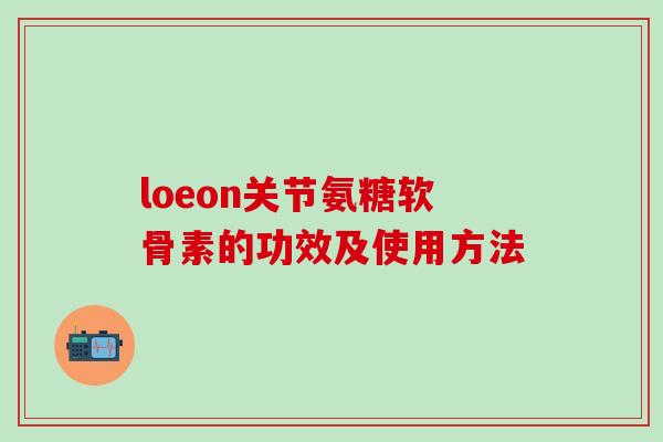 loeon关节氨糖软骨素的功效及使用方法