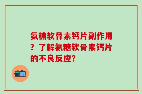 氨糖软骨素钙片副作用？了解氨糖软骨素钙片的不良反应？
